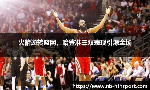 火箭逆转篮网，哈登准三双表现引爆全场
