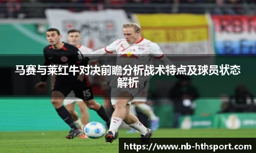 马赛与莱红牛对决前瞻分析战术特点及球员状态解析